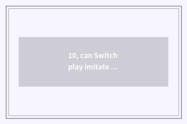 10, can Switch play imitate game?