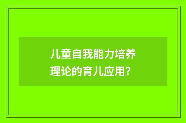 儿童自我能力培养理论的育儿应用?