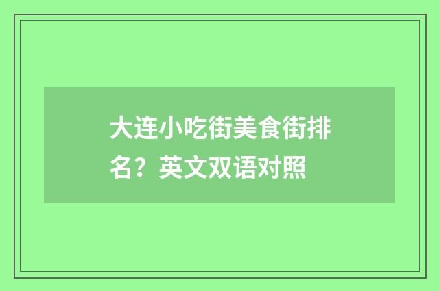 大连小吃街美食街排名？英文双语对照