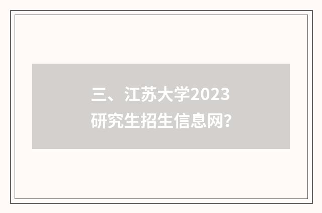 三、江苏大学2023研究生招生信息网?