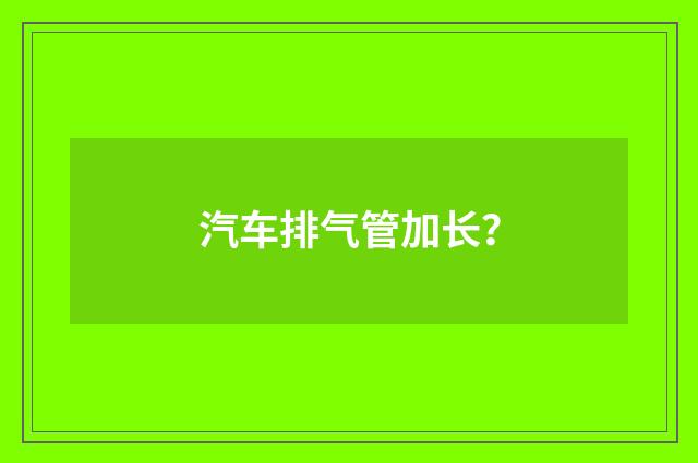 汽车排气管加长？