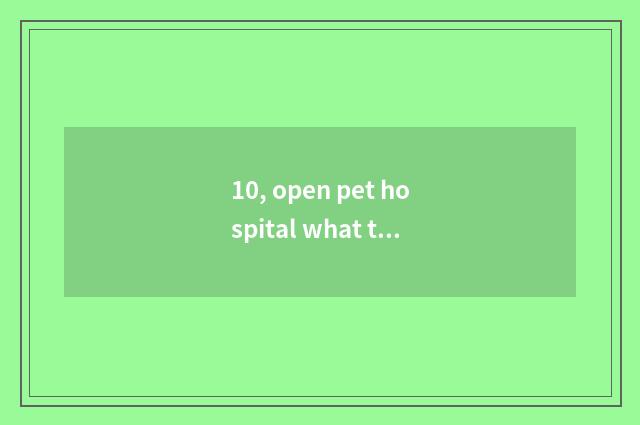 10, open pet hospital what to requirement need?