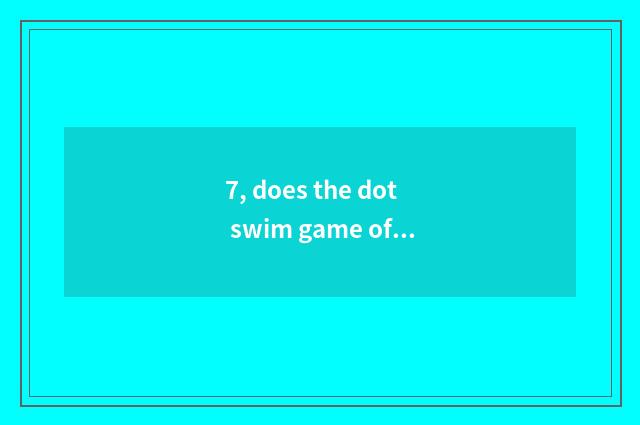 7, does the dot swim game officer net?