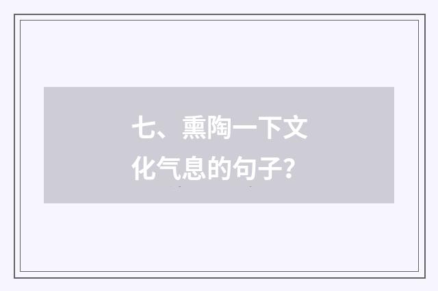 七、熏陶一下文化气息的句子？