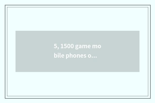 5, 1500 game mobile phones of the left and right sides?