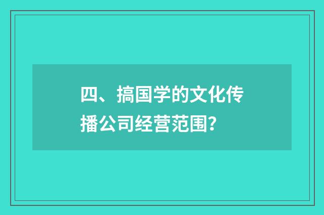 四、搞国学的文化传播公司经营范围?