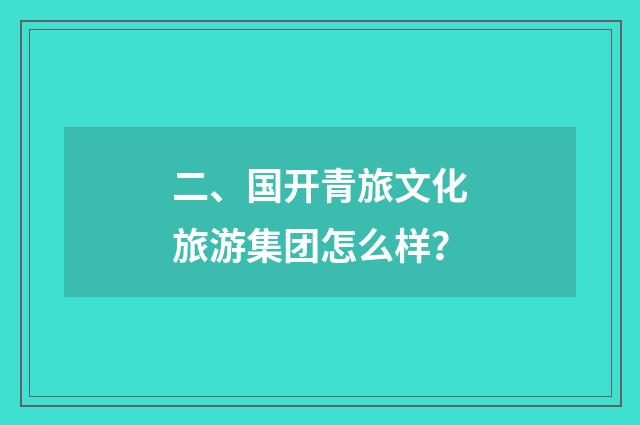 二、国开青旅文化旅游集团怎么样?