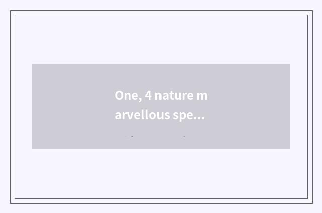 One, 4 nature marvellous spectacle?