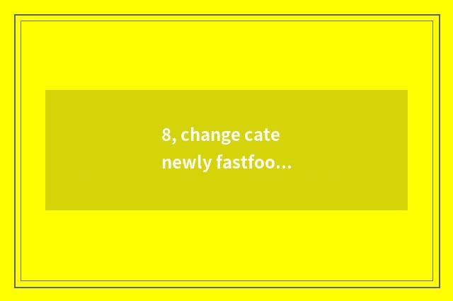 8, change cate newly fastfood a street?