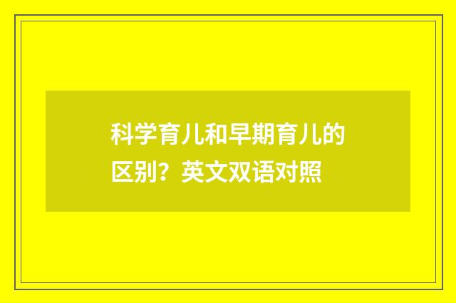 科学育儿和早期育儿的区别?英文双语对照