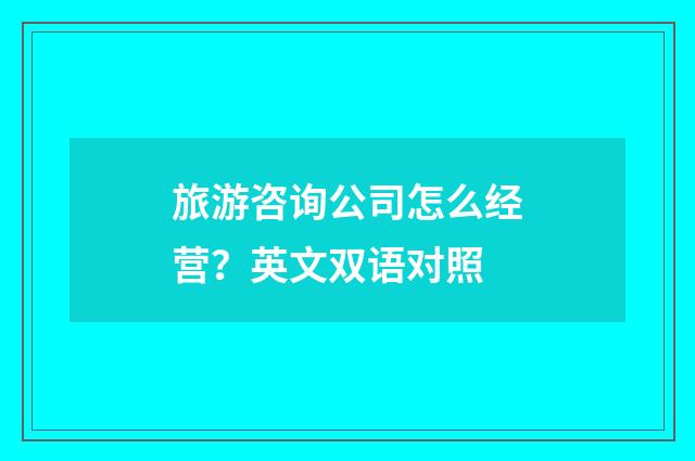 旅游咨询公司怎么经营？英文双语对照