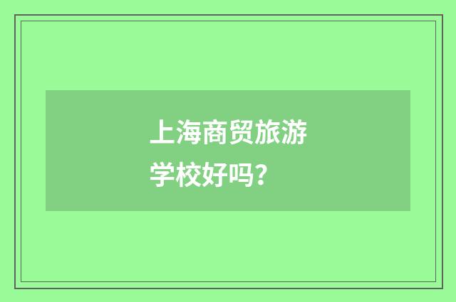 上海商贸旅游学校好吗？