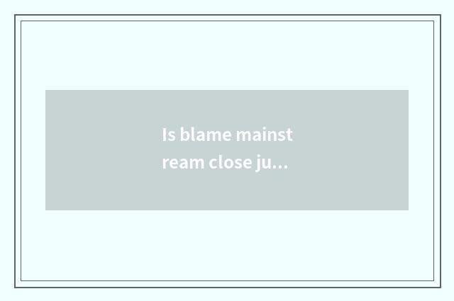Is blame mainstream close justice word?