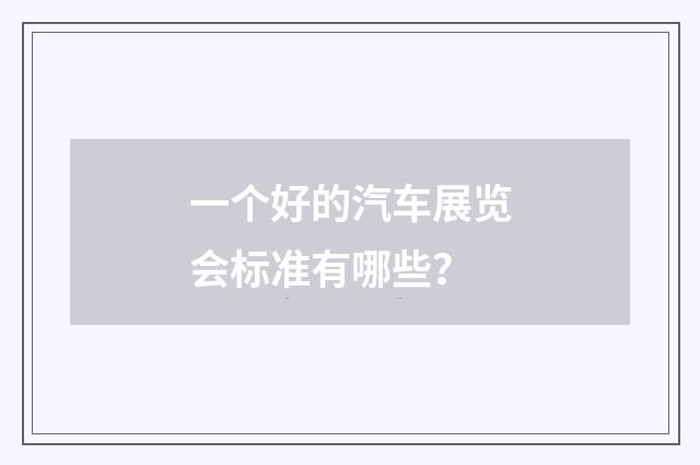 一个好的汽车展览会标准有哪些？