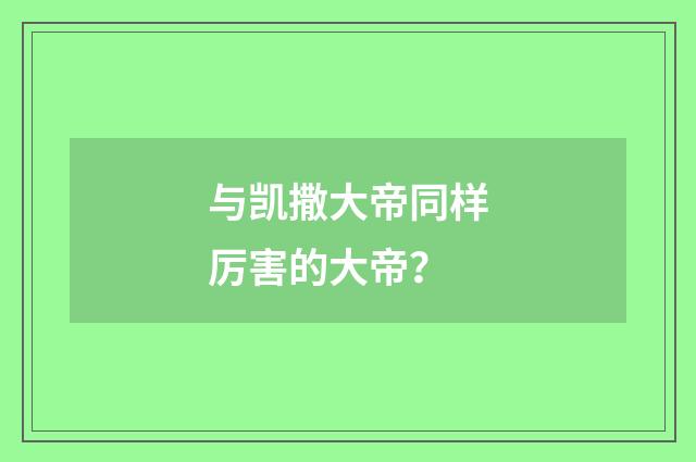 与凯撒大帝同样厉害的大帝？