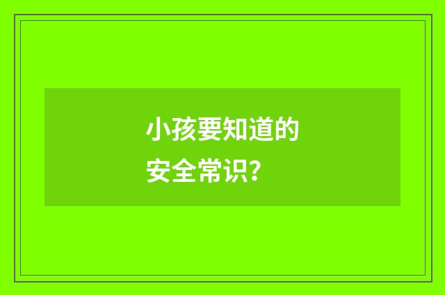 小孩要知道的安全常识?
