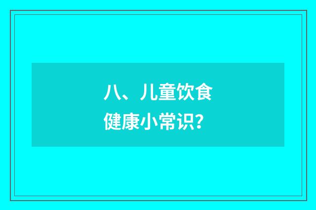 八、儿童饮食健康小常识？