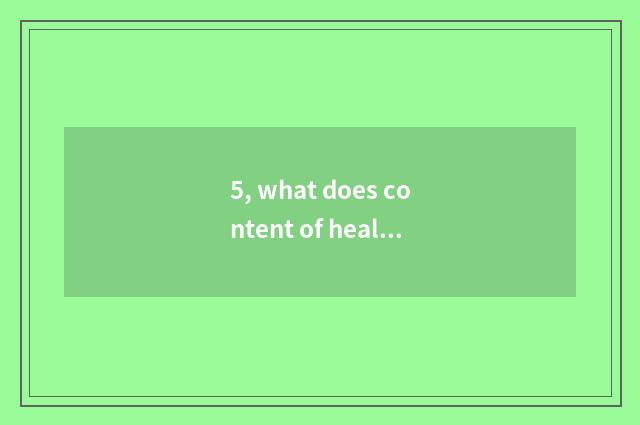 5, what does content of healthy propaganda and education have?