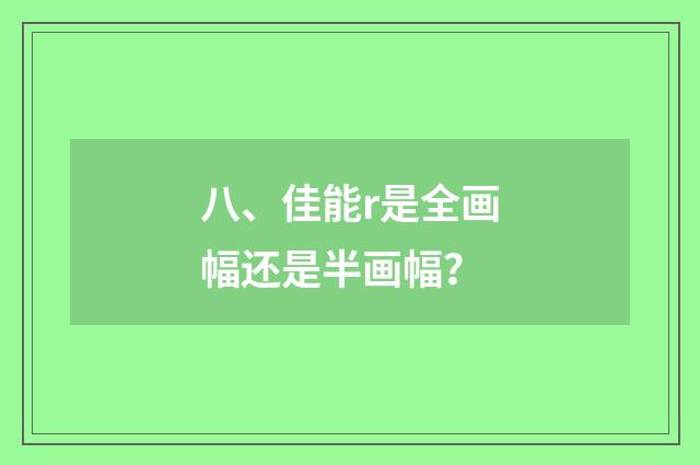 八、佳能r是全画幅还是半画幅？