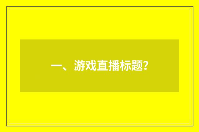 一、游戏直播标题?
