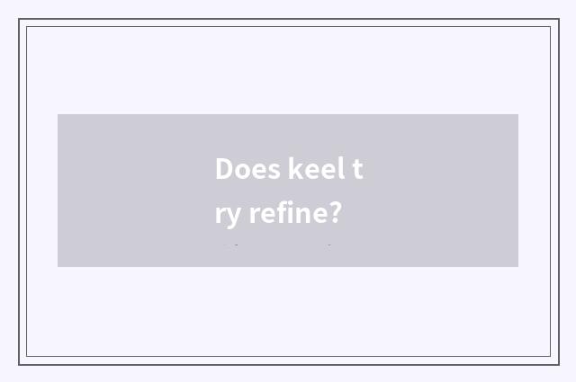 Does keel try refine?