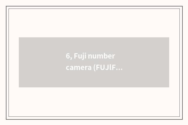 6, Fuji number camera (FUJlFlLM) quote?