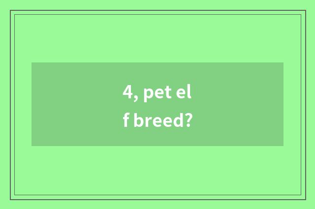 4, pet elf breed?