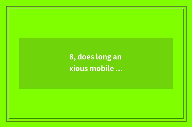 8, does long anxious mobile phone take a picture who the first?