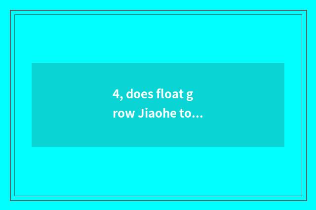 4, does float grow Jiaohe to grow anxious distinction?
