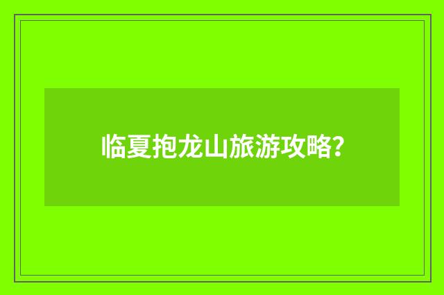 临夏抱龙山旅游攻略?
