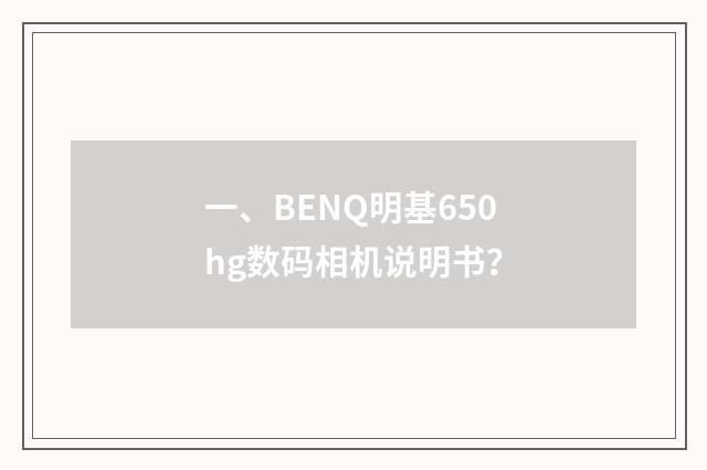 一、BENQ明基650hg数码相机说明书？