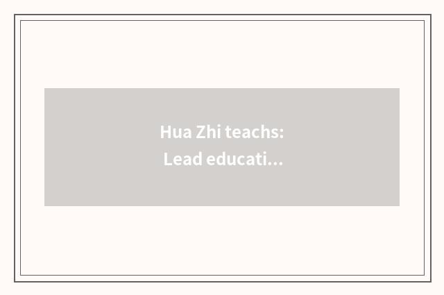 Hua Zhi teachs: Lead education to change