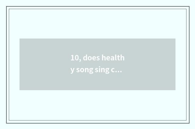 10, does healthy song sing children formerly?