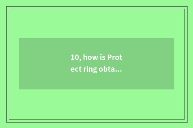 10, how is Protect ring obtained?