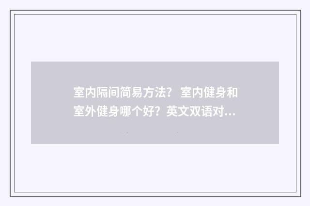 室内隔间简易方法? 室内健身和室外健身哪个好?英文双语对照