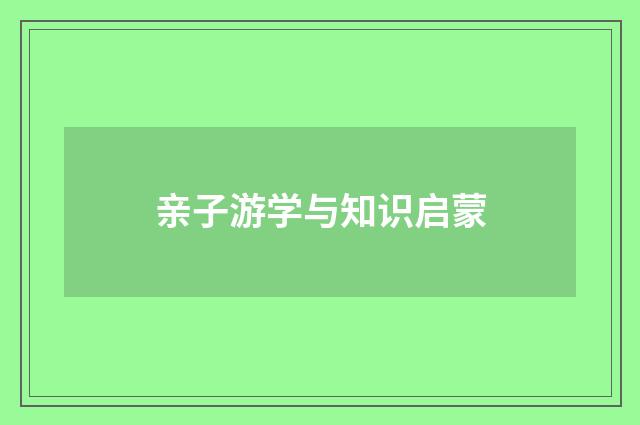 亲子游学与知识启蒙