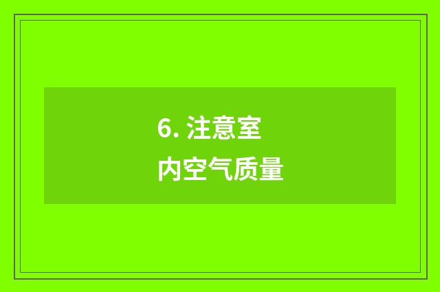 6. 注意室内空气质量