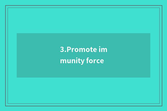 3.Promote immunity force