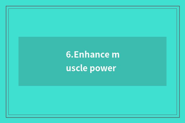 6.Enhance muscle power