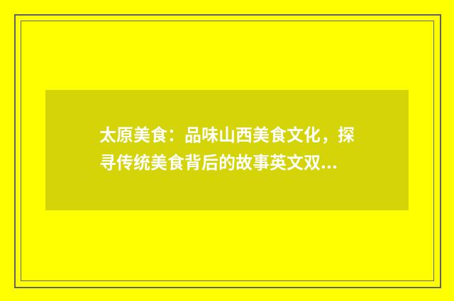 太原美食:品味山西美食文化,探寻传统美食背后的故事英文双语对照