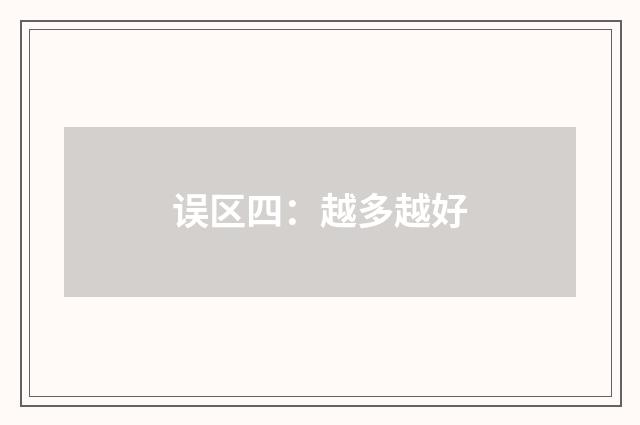 误区四:越多越好
