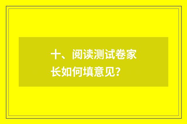 十、阅读测试卷家长如何填意见？
