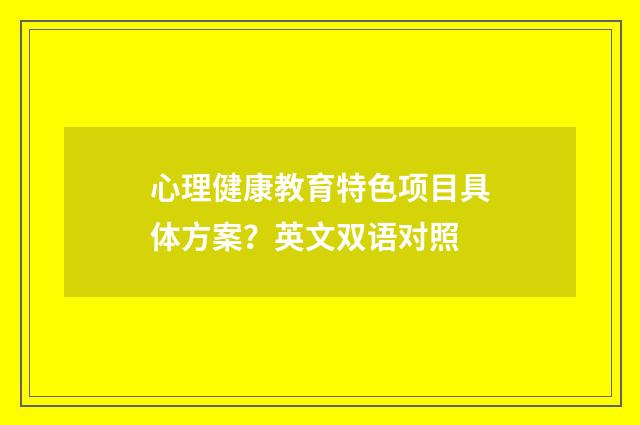 心理健康教育特色项目具体方案?英文双语对照