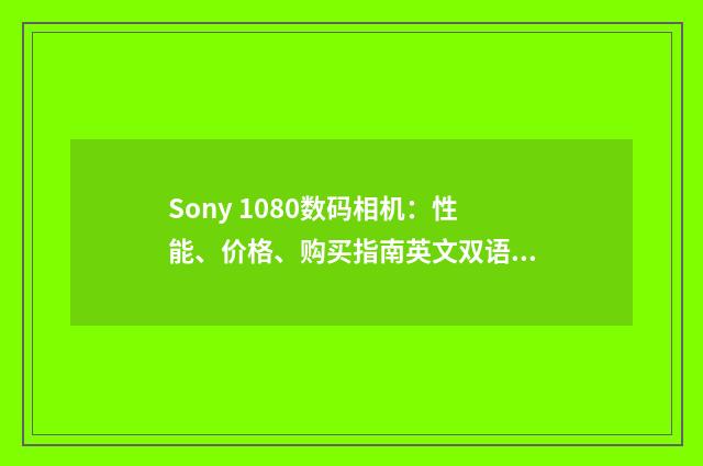 Sony 1080数码相机:性能、价格、购买指南英文双语对照