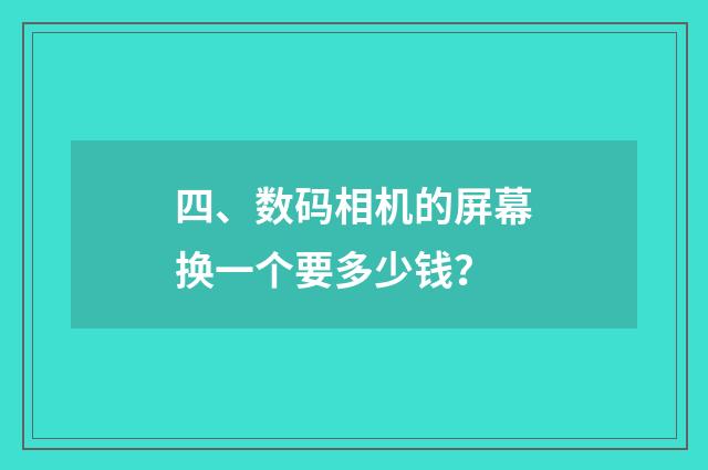 四、数码相机的屏幕换一个要多少钱？