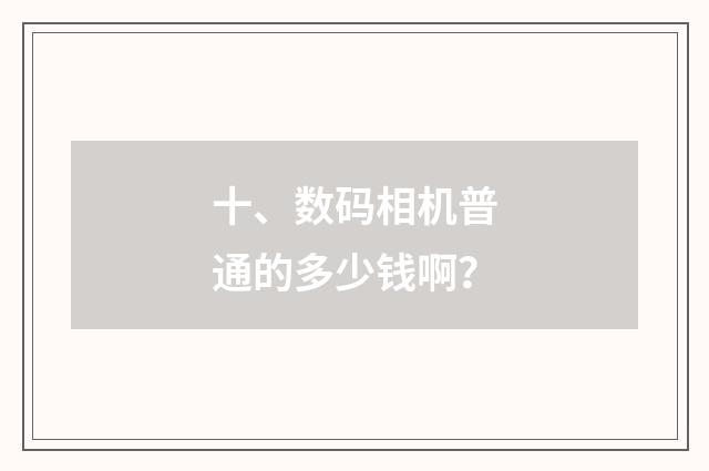十、数码相机普通的多少钱啊？