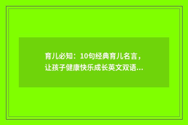 育儿必知：10句经典育儿名言，让孩子健康快乐成长英文双语对照