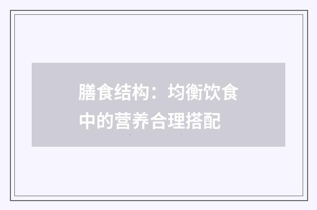 膳食结构:均衡饮食中的营养合理搭配