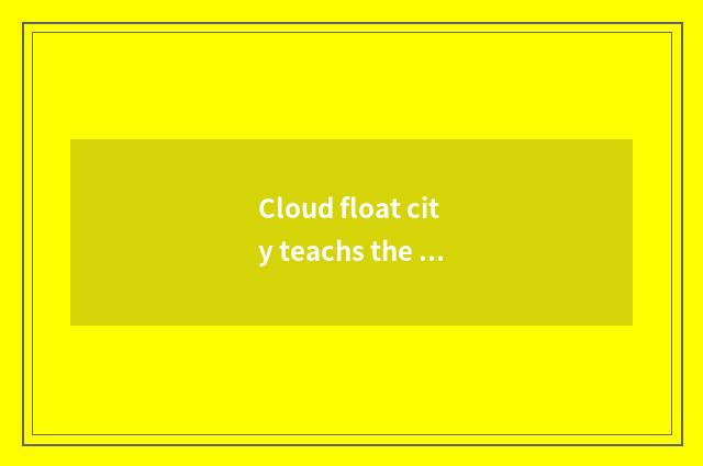 Cloud float city teachs the duty of the bureau