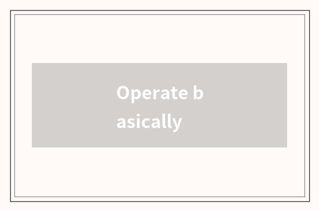 Operate basically